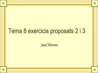 Tema 8 exercicis proposats 2 i 3

             Joel Horno
 