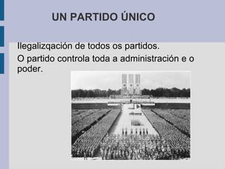 UN PARTIDO ÚNICO

Ilegalizqación de todos os partidos.
O partido controla toda a administración e o
poder.
 