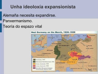 Unha ideoloxía expansionista
Alemaña necesita expandirse.
Panxermanismo.
Teoría do espazo vital
 