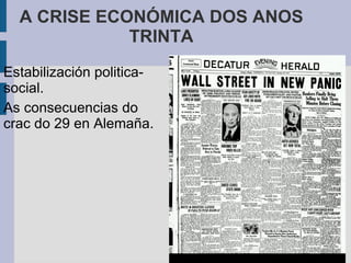A CRISE ECONÓMICA DOS ANOS
             TRINTA
Estabilización politica-
social.
As consecuencias do
crac do 29 en Alemaña.
 
