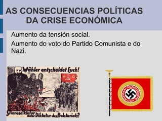AS CONSECUENCIAS POLÍTICAS
    DA CRISE ECONÓMICA
 Aumento da tensión social.
 Aumento do voto do Partido Comunista e do
 Nazi.
 