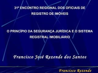 31º ENCONTRO REGIONAL DOS OFICIAIS DE
REGISTRO DE IMÓVEIS
O PRINCÍPIO DA SEGURANÇA JURÍDICA E O SISTEMA
REGISTRAL IMOBILIÁ...