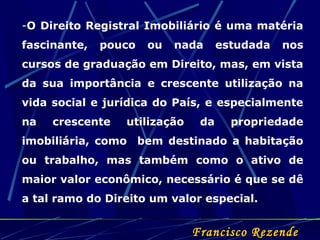 -O Direito Registral Imobiliário é uma matéria
fascinante, pouco ou nada estudada nos
cursos de graduação em Direito, mas,...