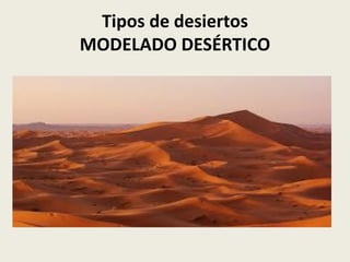 Tipos de desiertos
MODELADO DESÉRTICO

 