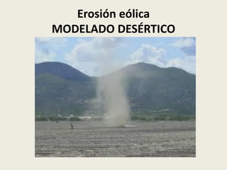 Erosión eólica
MODELADO DESÉRTICO

 