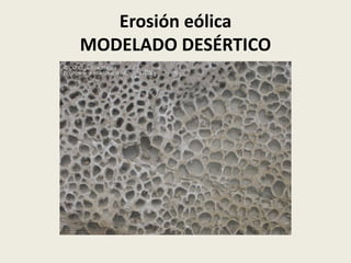 Erosión eólica
MODELADO DESÉRTICO

 