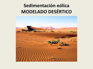 Sedimentación eólica
MODELADO DESÉRTICO

 