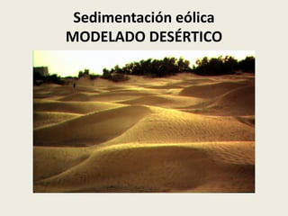 Sedimentación eólica
MODELADO DESÉRTICO

 