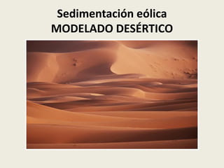 Sedimentación eólica
MODELADO DESÉRTICO

 
