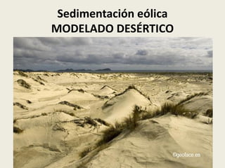 Sedimentación eólica
MODELADO DESÉRTICO

 