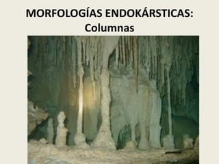 MORFOLOGÍAS ENDOKÁRSTICAS:
Columnas

 