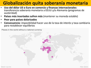 Globalización quita soberanía monetaria
• Uso del dólar US o Euro en comercio y finanzas internacionales:
transferencia so...
