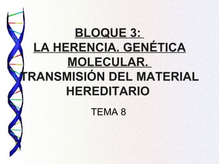 BLOQUE 3:  LA HERENCIA. GENÉTICA MOLECULAR.  TRANSMISIÓN DEL MATERIAL HEREDITARIO  TEMA 8 