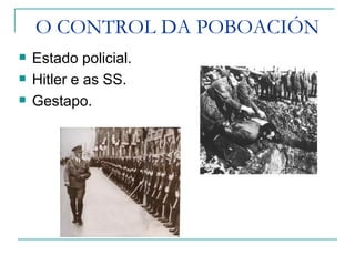 O CONTROL DA POBOACIÓN
   Estado policial.
   Hitler e as SS.
   Gestapo.
 