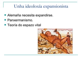 Unha ideoloxía expansionista
   Alemaña necesita expandirse.
   Panxermanismo.
   Teoría do espazo vital
 