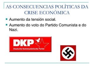 AS CONSECUENCIAS POLÍTICAS DA
      CRISE ECONÓMICA
   Aumento da tensión social.
   Aumento do voto do Partido Comunista e do
    Nazi.
 