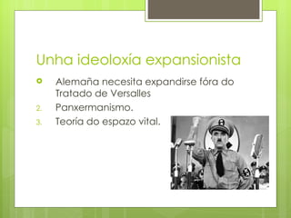 Unha ideoloxía expansionista
    Alemaña necesita expandirse fóra do
     Tratado de Versalles
2.   Panxermanismo.
3.   Teoría do espazo vital.
 