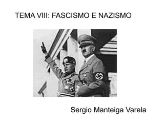 TEMA VIII: FASCISMO E NAZISMO




             Sergio Manteiga Varela
 