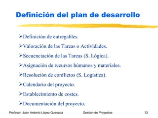 Definición de entregables. Valoración de las Tareas o Actividades. Secuenciación de las Tareas (S. Lógica). Asignación de recursos húmanos y materiales. Resolución de conflictos (S. Logística). Calendario del proyecto. Establecimiento de costes. Documentación del proyecto. Definición del plan de desarrollo 