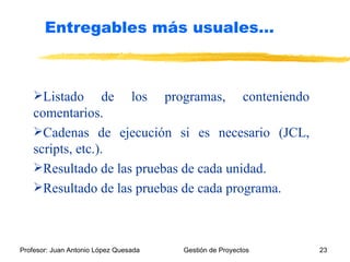 Listado de los programas, conteniendo comentarios. Cadenas de ejecución si es necesario (JCL, scripts, etc.). Resultado de las pruebas de cada unidad. Resultado de las pruebas de cada programa. Entregables más usuales… 
