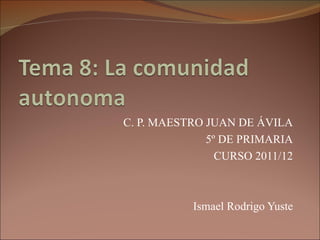 C. P. MAESTRO JUAN DE ÁVILA
              5º DE PRIMARIA
                CURSO 2011/12



           Ismael Rodrigo Yuste
 