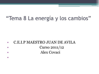 “Tema 8 La energía y los cambios”



•   C.E.I.P MAESTRO JUAN DE AVILA
•                Curso 2011/12
•                Alex Covaci
•
 