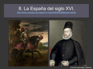 8. La España del siglo XVI.
http://www.youtube.com/watch?v=rwgV4k6iZMU&feature=relmfu

Concha González Galindo

 