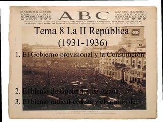 Tema 8 La II República
           (1931-1936)
1. El Gobierno provisional y la Constitución


                                      de 1931.
2. El bienio de Gobiernos de Azaña.
3. El bienio radical-cedista y el triunfo del
 
