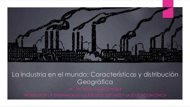La industria en el mundo: Características y distribución
Geográfica
LIC. JACKSON CAMPOS MORA
PROFESOR EN LA ENSEÑANZA DE L...