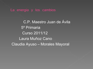 C.P. Maestro Juan de Ávila
     5º Primaria
      Curso 2011/12
    Laura Muñoz Cano
Claudia Ayuso – Morales Mayoral
 