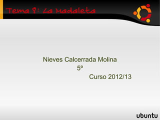 Tema 8: La Madaleta



       Nieves Calcerrada Molina
                  5º
                      Curso 2012/13
 