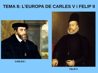 TEMA 8: L’EUROPA DE CARLES V i FELIP II
CARLES I
FELIP II
 