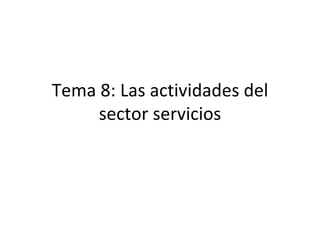 Tema 8: Las actividades del
     sector servicios
 