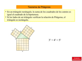 Teorema de Pitágoras En un triángulo rectángulo, la suma de los cuadrados de los catetos es igual al cuadrado de la hipotenusa. Si los lados de un triángulo verifican la relación de Pitágoras, el triángulo es rectángulo. 3 2  + 4 2  = 5 2 