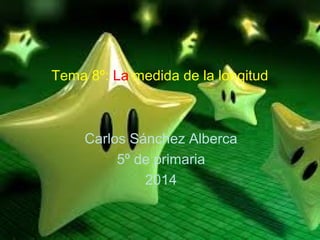 Tema 8º: La medida de la longitud
Carlos Sánchez Alberca
5º de primaria
2014
 