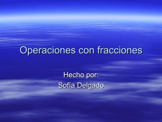 Operaciones con fracciones

         Hecho por:
        Sofía Delgado
 