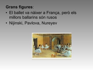 Grans figures :   El ballet va nàixer a França, però els millors ballarins són rusos Nijinski, Pavlova, Nureyev 