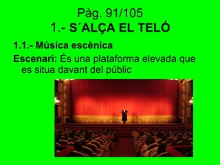 Pàg. 91/105   1.-  S´ALÇA EL TELÓ   1.1.- Música escènica Escenari:  És una plataforma elevada que es situa davant del públic 