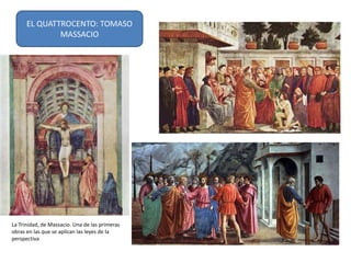EL QUATTROCENTO: TOMASO
MASSACIO
La Trinidad, de Massacio. Una de las primeras
obras en las que se aplican las leyes de la
perspectiva
 