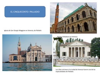 Iglesia de San Giorgio Maggiore en Venecia, de Palladio
Basílica Palladiana en Venecia
EL CINQUECENTO: PALLADIO
Las villas cercanas a la ciudad de Venecia fueron una de las
especialidades de Palladio
 