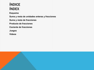 ÍNDICE
ÍNDEX
Esquema
Suma y resta de unidades enteras y fracciones
Suma y resta de fracciones
Producto de fracciones
Cocie...