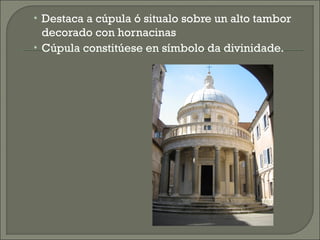 • Destaca a cúpula ó situalo sobre un alto tambor
decorado con hornacinas
• Cúpula constitúese en símbolo da divinidade.
 