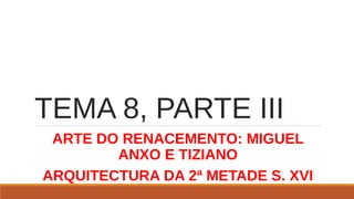 TEMA 8, PARTE III
ARTE DO RENACEMENTO: MIGUEL
ANXO E TIZIANO
ARQUITECTURA DA 2ª METADE S. XVI
 
