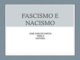 FASCISMO E
 NACISMO
  JOSE CARLOS GARCÍA
        TEMA 8
       HISTORIA
 