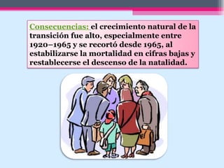 Consecuencias: el crecimiento natural de la
transición fue alto, especialmente entre
1920–1965 y se recortó desde 1965, al
estabilizarse la mortalidad en cifras bajas y
restablecerse el descenso de la natalidad.
 