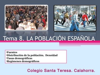 Tema 8. LA POBLACIÓN ESPAÑOLA
Colegio Santa Teresa. Calahorra.
•Fuentes
•Distribución de la población. Densidad
•Tasas demográficas
•Regímenes demográficos
 
