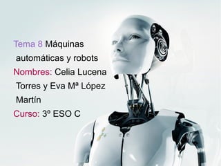 Tema 8 Máquinas
automáticas y robots
Nombres: Celia Lucena
Torres y Eva Mª López
Martín
Curso: 3º ESO C
 