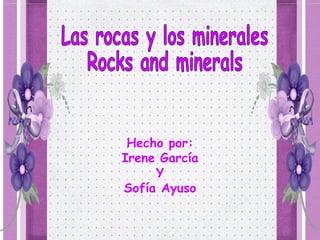 Hecho por: Irene García Y Sofía Ayuso Las rocas y los minerales Rocks and minerals 
