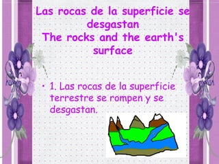 Las rocas de la superficie se
         desgastan
 The rocks and the earth's
          surface


 • 1. Las rocas de la superficie
   terrestre se rompen y se
   desgastan.
 