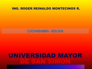 COCHABAMBA - BOLIVIA 
ING. ROGER REINALDO MONTECINOS R. 
UNIVERSIDAD MAYOR DE SAN SIMON 
1  